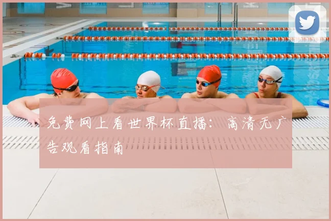 免费网上看世界杯直播：高清无广告观看指南