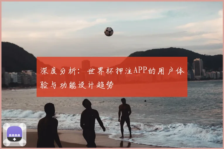 深度分析：世界杯押注APP的用户体验与功能设计趋势