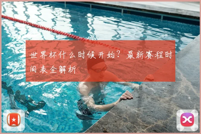 世界杯什么时候开始？最新赛程时间表全解析