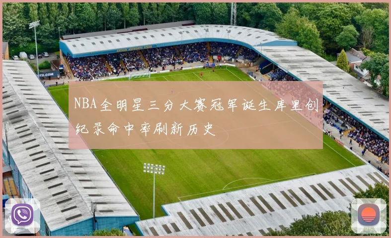 NBA全明星三分大赛冠军诞生库里创纪录命中率刷新历史