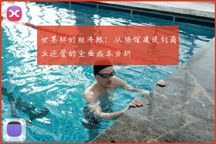 世界杯的经济账:从场馆建设到商业运营的全面成本分析