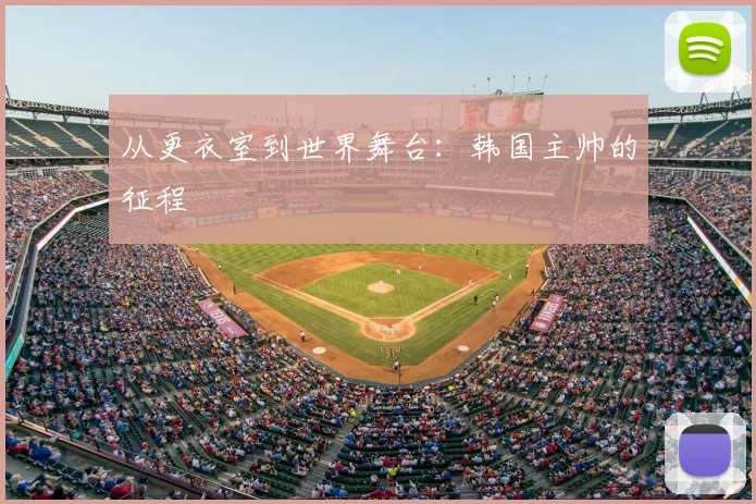 从更衣室到世界舞台:韩国主帅的征程