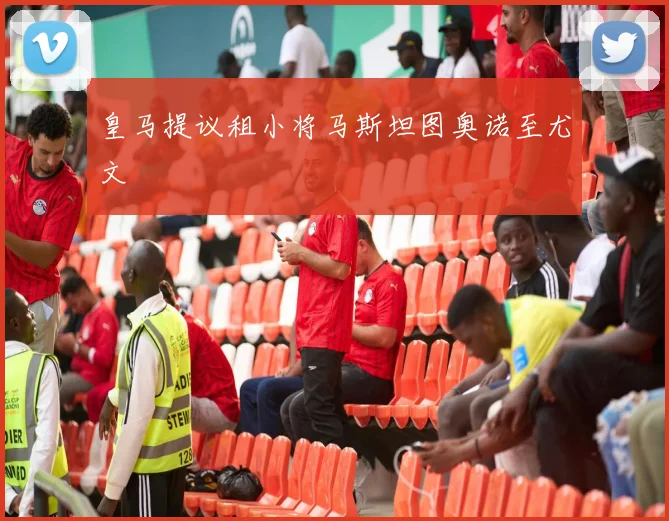 皇马提议租小将马斯坦图奥诺至尤文