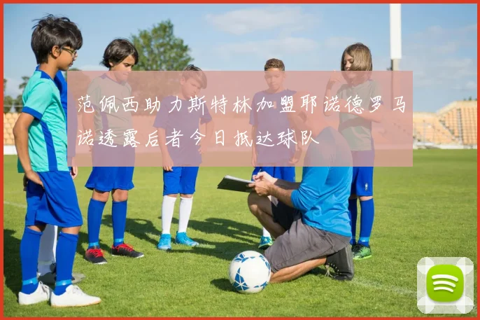 范佩西助力斯特林加盟耶诺德罗马诺透露后者今日抵达球队
